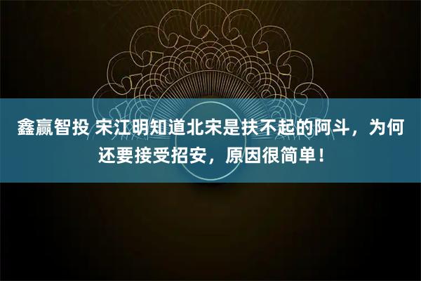 鑫赢智投 宋江明知道北宋是扶不起的阿斗，为何还要接受招安，原因很简单！