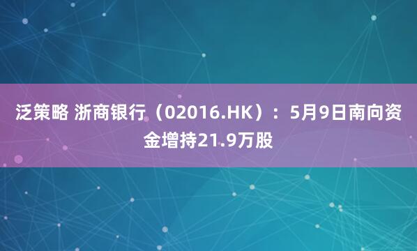 泛策略 浙商银行（02016.HK）：5月9日南向资金增持21.9万股
