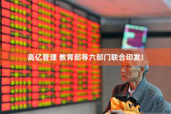 高亿管理 教育部等六部门联合印发！