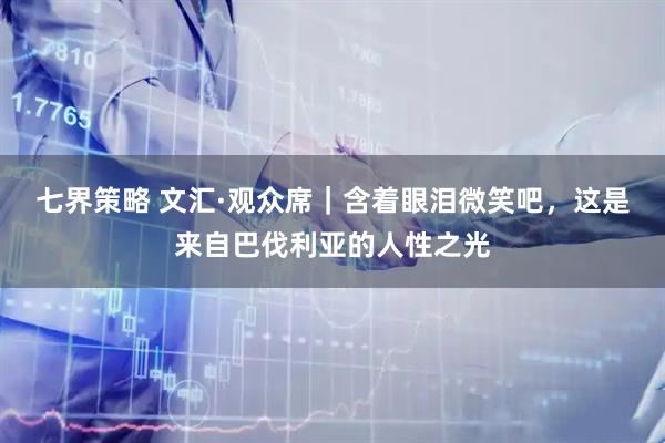 七界策略 文汇·观众席｜含着眼泪微笑吧，这是来自巴伐利亚的人性之光