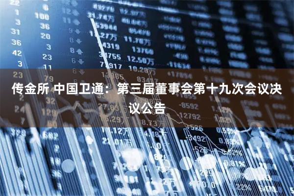 传金所 中国卫通：第三届董事会第十九次会议决议公告