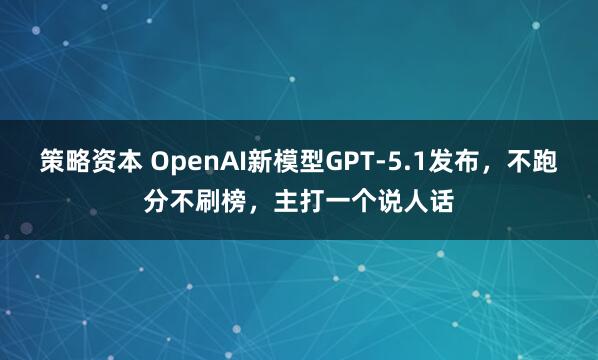 策略资本 OpenAI新模型GPT-5.1发布，不跑分不刷榜，主打一个说人话