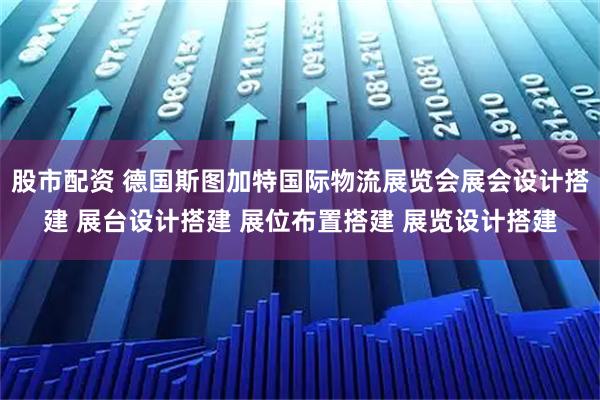 股市配资 德国斯图加特国际物流展览会展会设计搭建 展台设计搭建 展位布置搭建 展览设计搭建