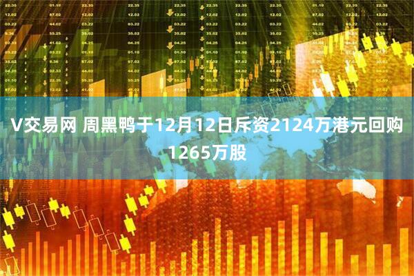 V交易网 周黑鸭于12月12日斥资2124万港元回购1265万股