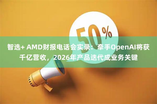 智选+ AMD财报电话会实录：牵手OpenAI将获千亿营收，2026年产品迭代成业务关键