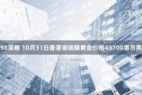 98策略 10月31日香港谢瑞麟黄金价格43700港币两