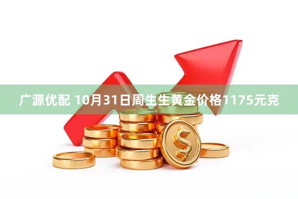 广源优配 10月31日周生生黄金价格1175元克